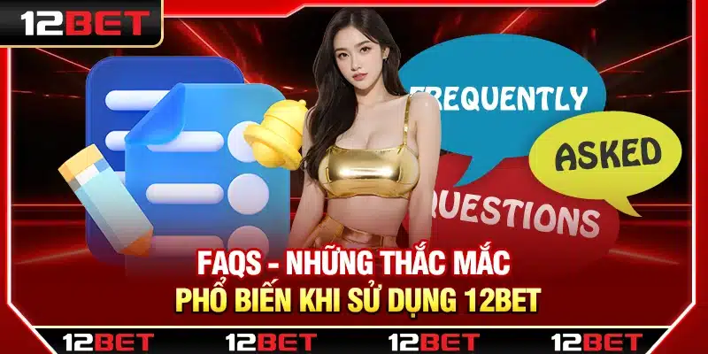 FAQs - Những thắc mắc phổ biến khi sử dụng 12Bet